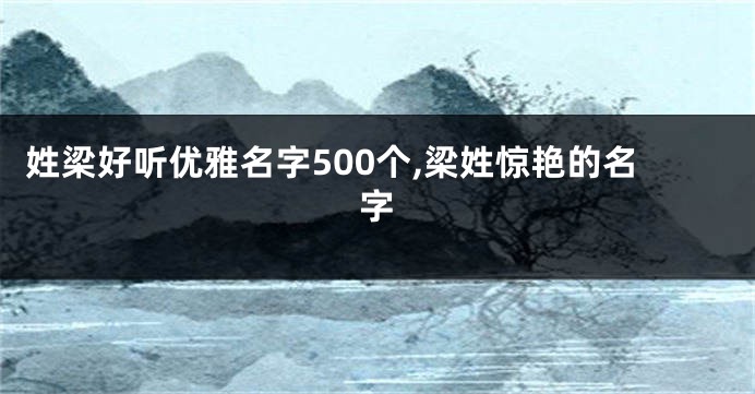 姓梁好听优雅名字500个,梁姓惊艳的名字