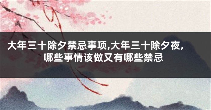 大年三十除夕禁忌事项,大年三十除夕夜,哪些事情该做又有哪些禁忌