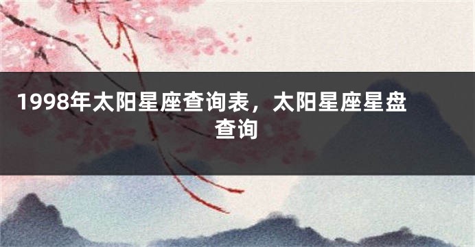 1998年太阳星座查询表，太阳星座星盘查询