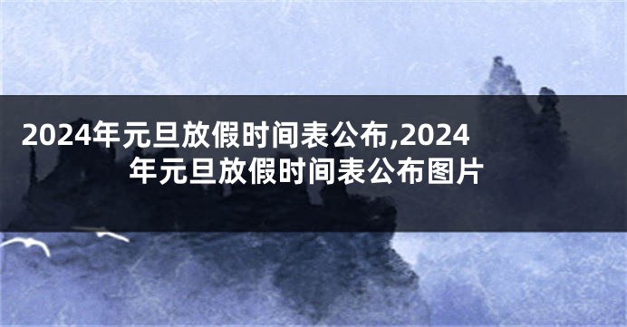 2024年元旦放假时间表公布,2024年元旦放假时间表公布图片