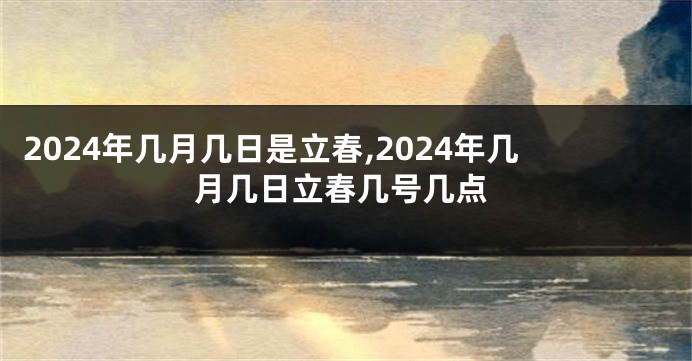 2024年几月几日是立春,2024年几月几日立春几号几点