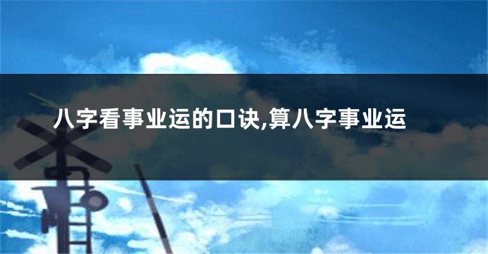 八字看事业运的口诀,算八字事业运