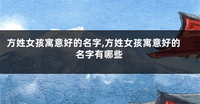 方姓女孩寓意好的名字,方姓女孩寓意好的名字有哪些