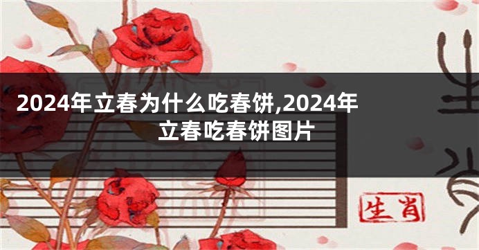 2024年立春为什么吃春饼,2024年立春吃春饼图片