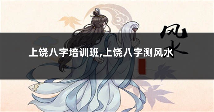 上饶八字培训班,上饶八字测风水