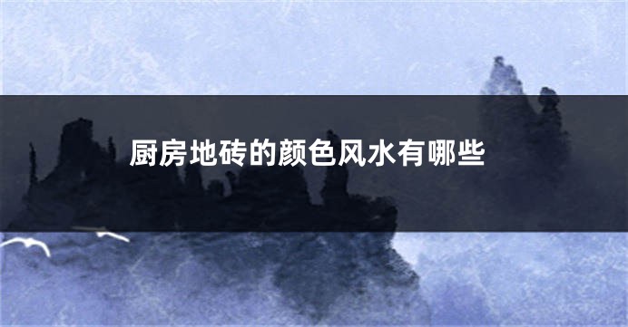 厨房地砖的颜色风水有哪些