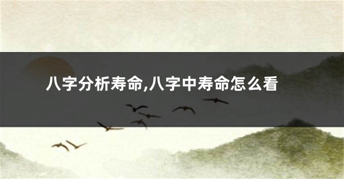 八字分析寿命,八字中寿命怎么看