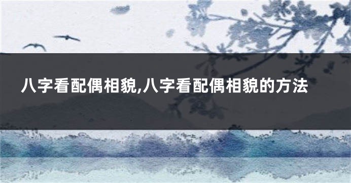 八字看配偶相貌,八字看配偶相貌的方法