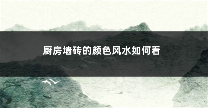 厨房墙砖的颜色风水如何看