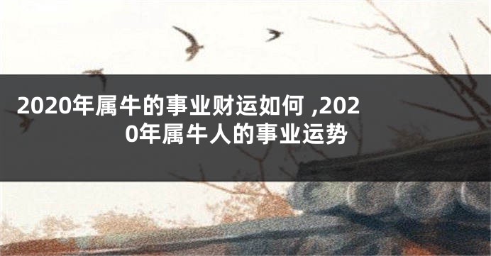 2020年属牛的事业财运如何 ,2020年属牛人的事业运势