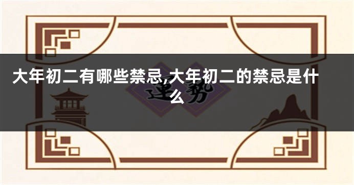大年初二有哪些禁忌,大年初二的禁忌是什么