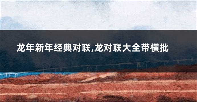 龙年新年经典对联,龙对联大全带横批