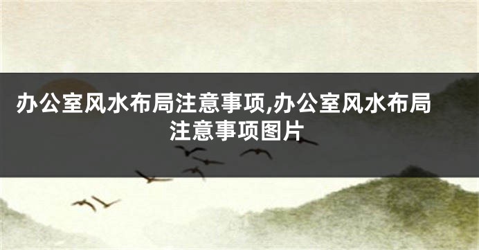 办公室风水布局注意事项,办公室风水布局注意事项图片