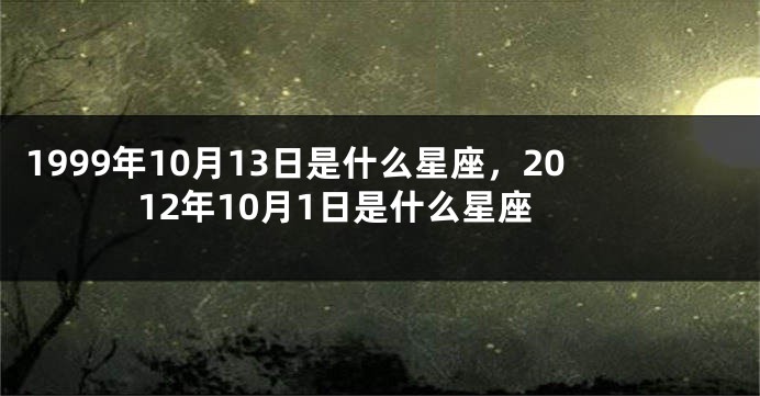1999年10月13日是什么星座，2012年10月1日是什么星座