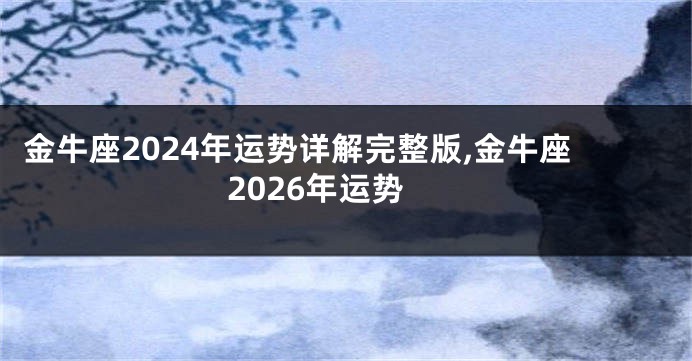 金牛座2024年运势详解完整版,金牛座2026年运势