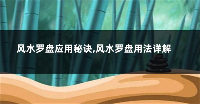 风水罗盘应用秘诀,风水罗盘用法详解