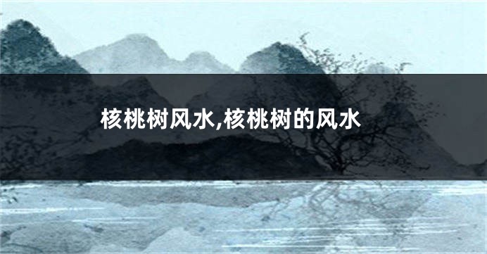 核桃树风水,核桃树的风水