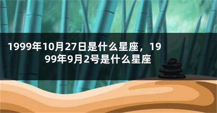 1999年10月27日是什么星座，1999年9月2号是什么星座