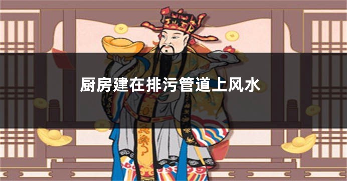 厨房建在排污管道上风水