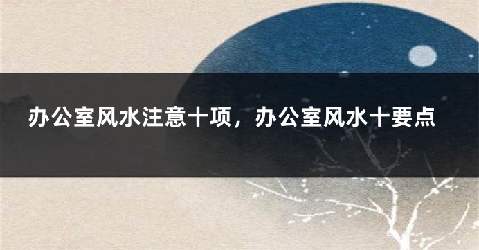 办公室风水注意十项，办公室风水十要点