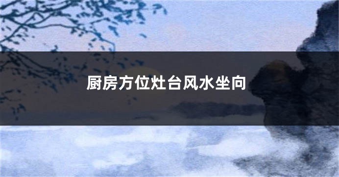 厨房方位灶台风水坐向