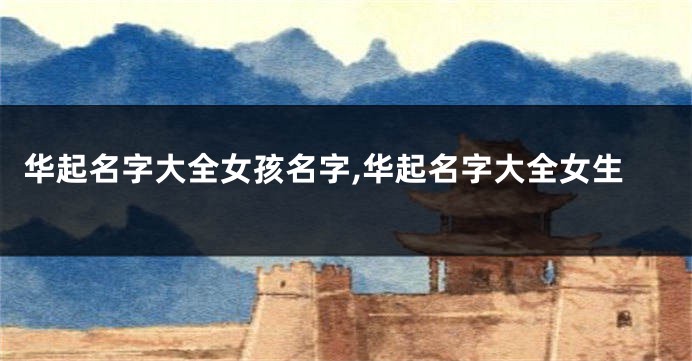 华起名字大全女孩名字,华起名字大全女生