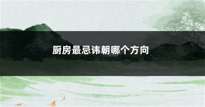 厨房最忌讳朝哪个方向