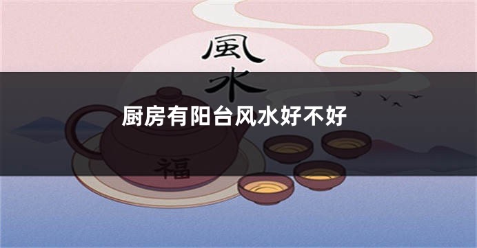 厨房有阳台风水好不好