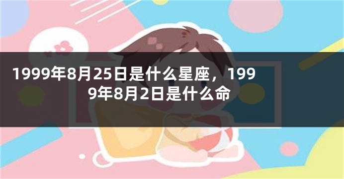 1999年8月25日是什么星座，1999年8月2日是什么命