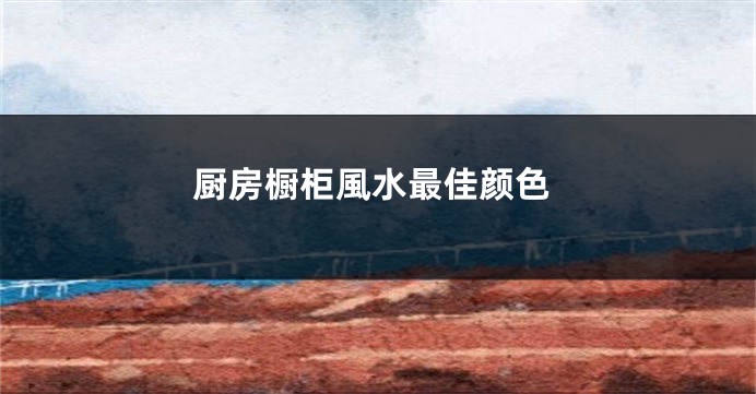 厨房橱柜風水最佳颜色