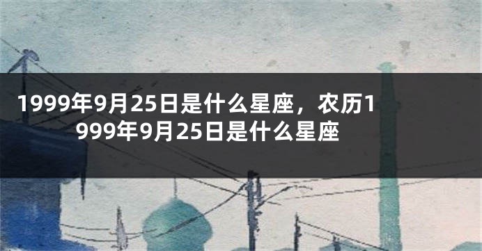 1999年9月25日是什么星座，农历1999年9月25日是什么星座
