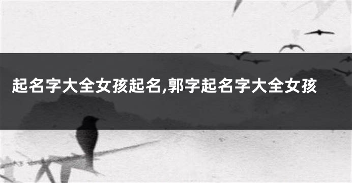 起名字大全女孩起名,郭字起名字大全女孩