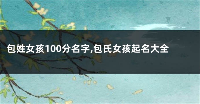 包姓女孩100分名字,包氏女孩起名大全