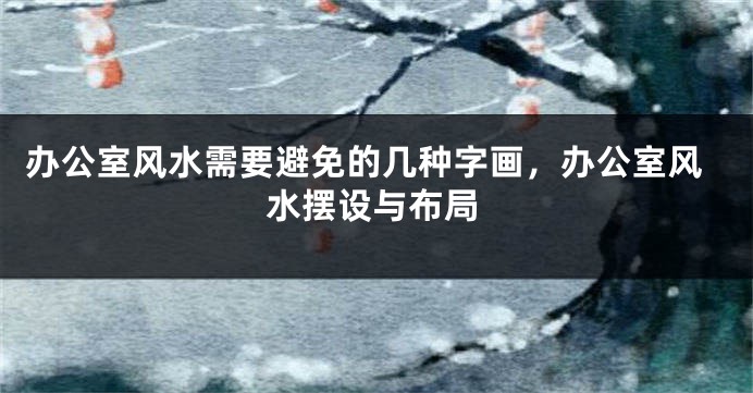 办公室风水需要避免的几种字画，办公室风水摆设与布局