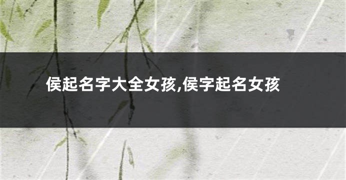 侯起名字大全女孩,侯字起名女孩