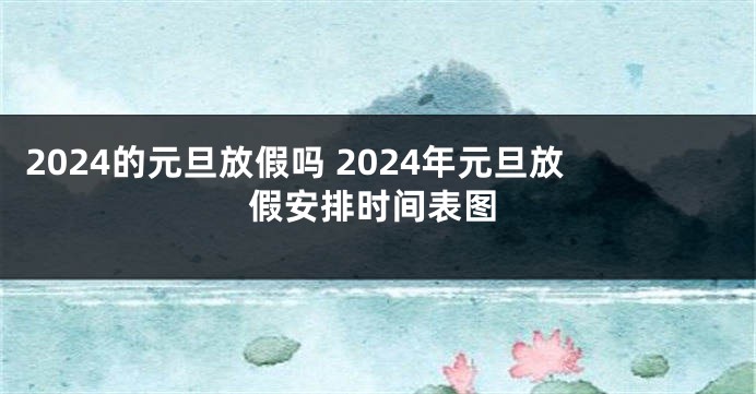 2024的元旦放假吗 2024年元旦放假安排时间表图