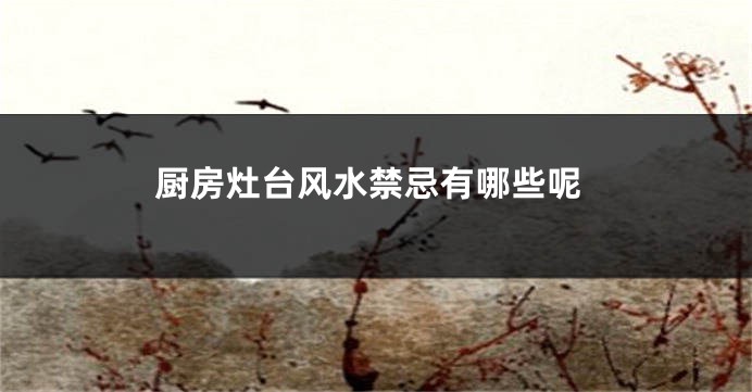 厨房灶台风水禁忌有哪些呢
