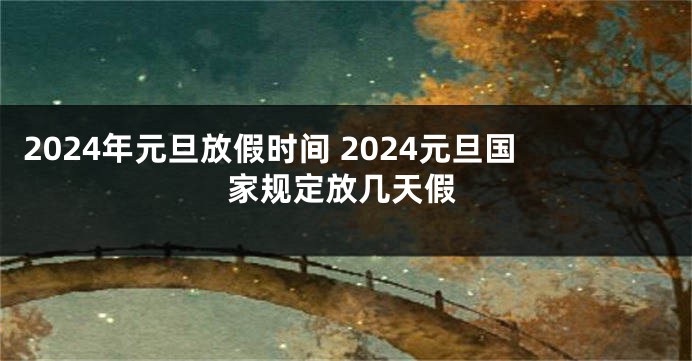 2024年元旦放假时间 2024元旦国家规定放几天假