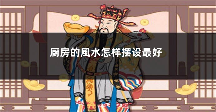 厨房的風水怎样摆设最好