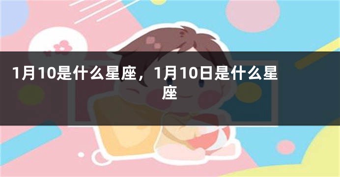 1月10是什么星座，1月10日是什么星座