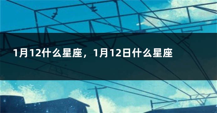 1月12什么星座，1月12日什么星座
