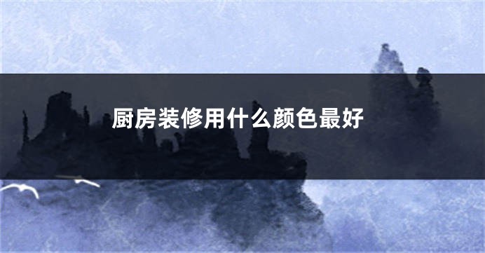 厨房装修用什么颜色最好