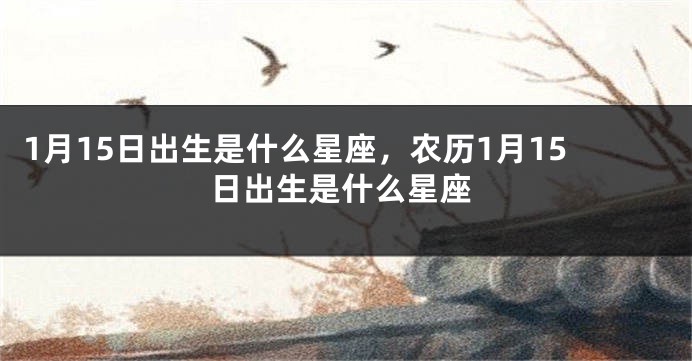 1月15日出生是什么星座，农历1月15日出生是什么星座