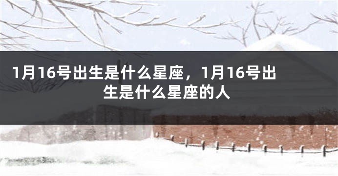 1月16号出生是什么星座，1月16号出生是什么星座的人