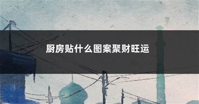厨房贴什么图案聚财旺运