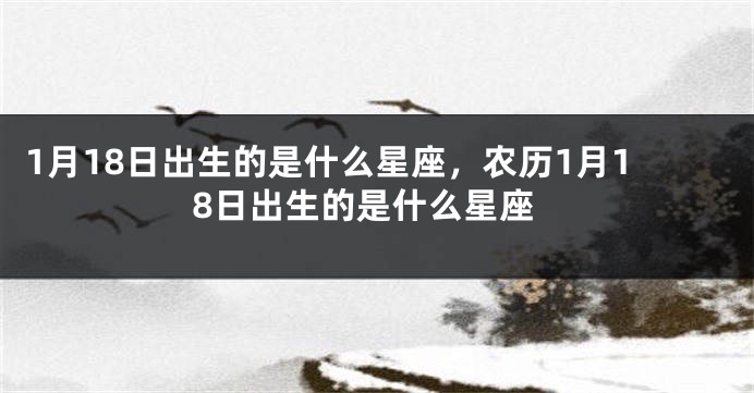 1月18日出生的是什么星座，农历1月18日出生的是什么星座