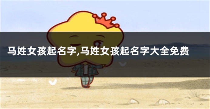 马姓女孩起名字,马姓女孩起名字大全免费
