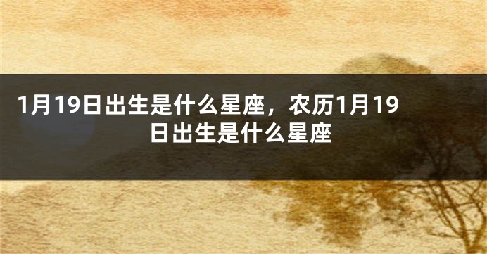 1月19日出生是什么星座，农历1月19日出生是什么星座