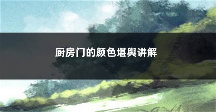 厨房门的颜色堪舆讲解