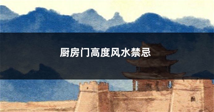 厨房门高度风水禁忌